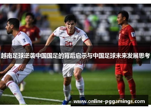 越南足球逆袭中国国足的背后启示与中国足球未来发展思考 越南足球逆袭中国国足的背后启示与中国足球未来发展思考