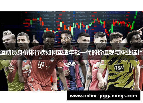 运动员身价排行榜如何塑造年轻一代的价值观与职业选择 运动员身价排行榜如何塑造年轻一代的价值观与职业选择