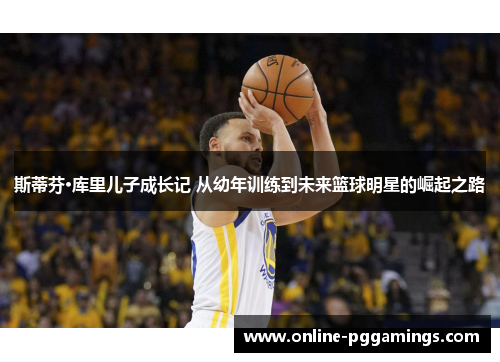斯蒂芬·库里儿子成长记 从幼年训练到未来篮球明星的崛起之路