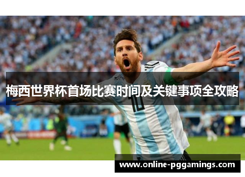 梅西世界杯首场比赛时间及关键事项全攻略