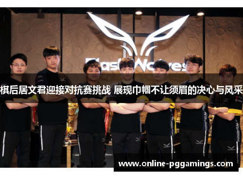 棋后居文君迎接对抗赛挑战 展现巾帼不让须眉的决心与风采