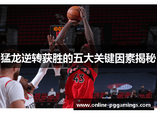 猛龙逆转获胜的五大关键因素揭秘