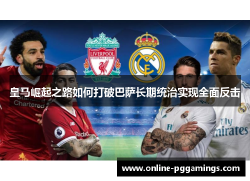 皇马崛起之路如何打破巴萨长期统治实现全面反击