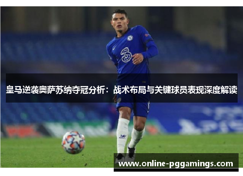 皇马逆袭奥萨苏纳夺冠分析:战术布局与关键球员表现深度解读 皇马逆袭奥萨苏纳夺冠分析:战术布局与关键球员表现深度解读