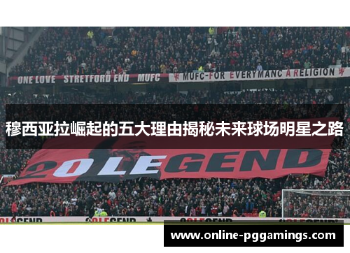 穆西亚拉崛起的五大理由揭秘未来球场明星之路