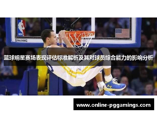 篮球明星赛场表现评估标准解析及其对球员综合能力的影响分析