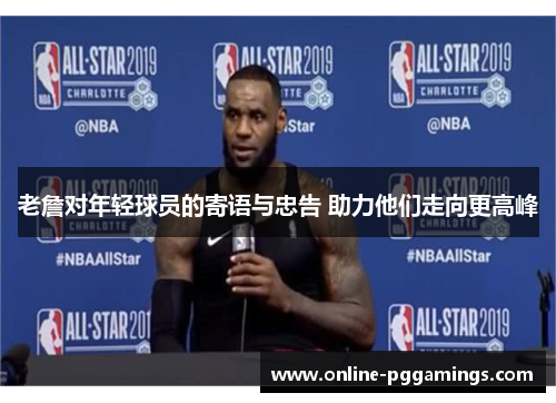 老詹对年轻球员的寄语与忠告 助力他们走向更高峰