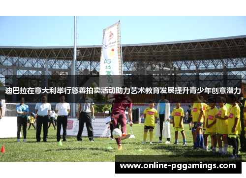 迪巴拉在意大利举行慈善拍卖活动助力艺术教育发展提升青少年创意潜力